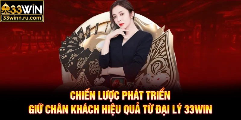 Chiến lược phát triển, giữ chân khách hiệu quả từ đại lý 33WIN
