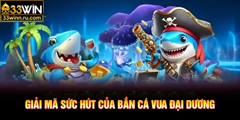 Giải mã sức hút của bắn cá vua đại dương
