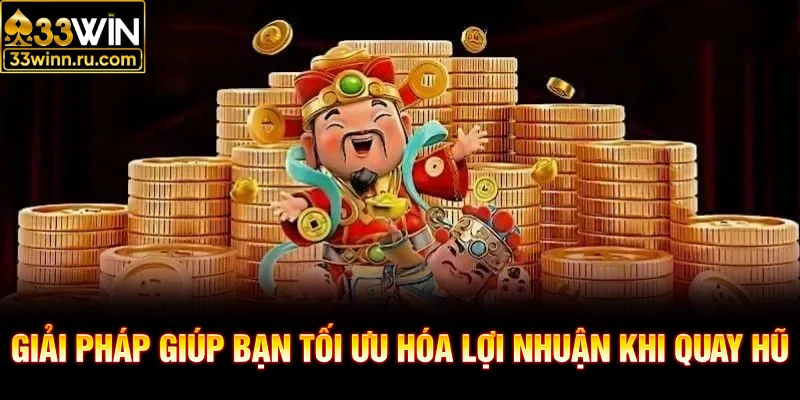 Giải pháp giúp bạn tối ưu hóa lợi nhuận khi quay hũ