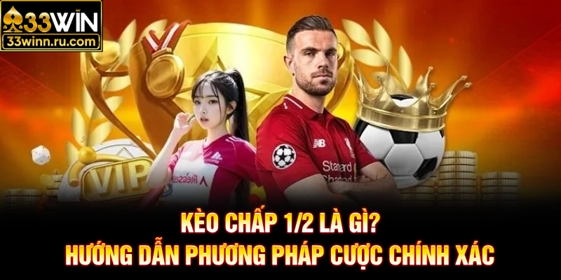 Kèo Chấp 1/2 Là Gì? Hướng Dẫn Phương Pháp Cược Chính Xác