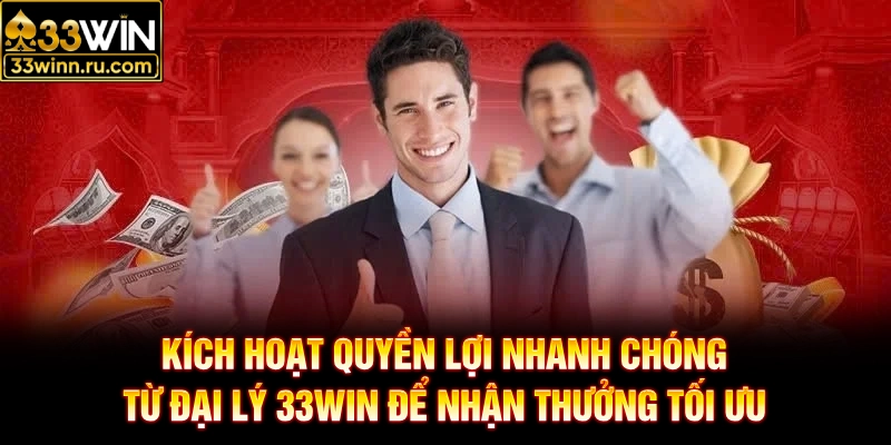 Kích hoạt quyền lợi nhanh chóng từ đại lý 33WIN để nhận thưởng tối ưu