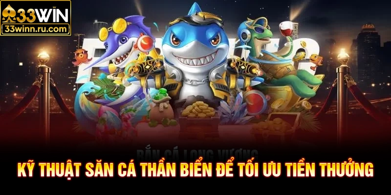 Kỹ thuật săn cá thần biển để tối ưu tiền thưởng