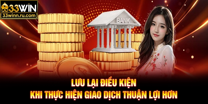 Lưu lại điều kiện khi thực hiện giao dịch thuận lợi hơn