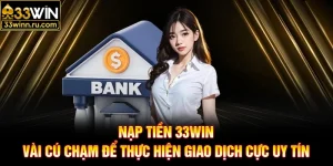 Nạp Tiền 33WIN - Vài Cú Chạm Để Thực Hiện Giao Dịch Cực Uy Tín