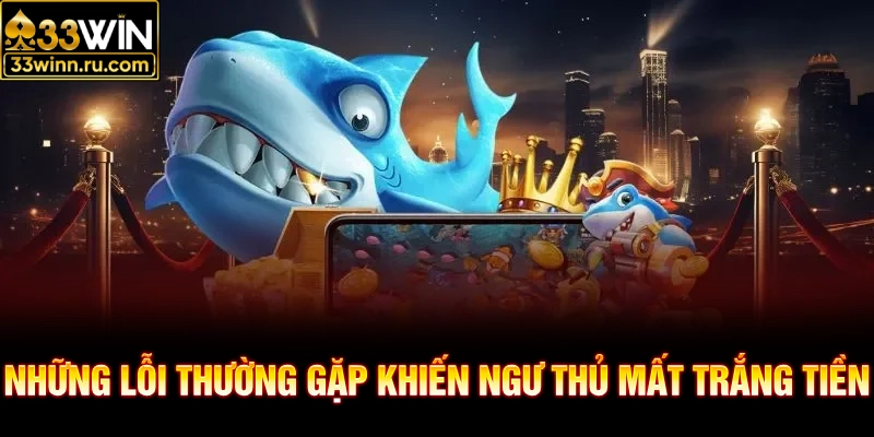 Những lỗi thường gặp khiến ngư thủ mất trắng tiền