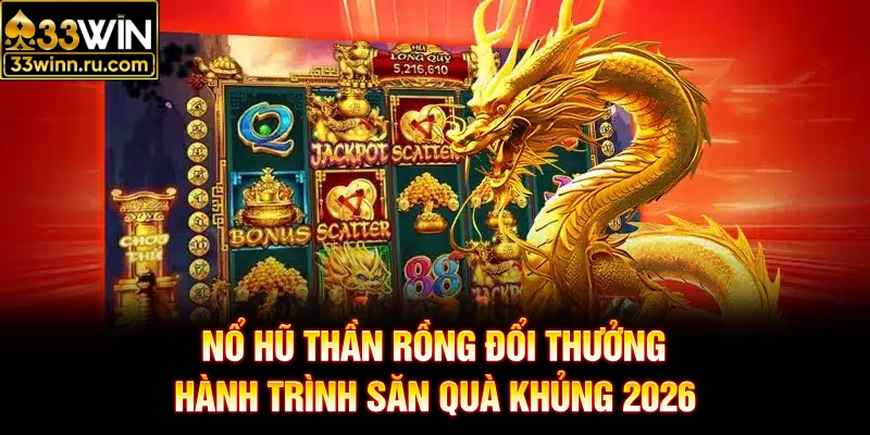Nổ Hũ Thần Rồng Đổi Thưởng - Hành Trình Săn Quà Khủng 2026