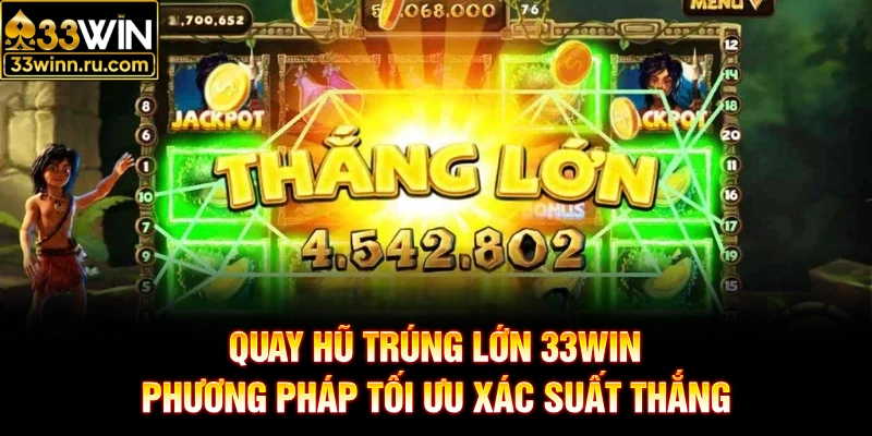 Quay Hũ Trúng Lớn 33WIN- Phương Pháp Tối Ưu Xác Suất Thắng