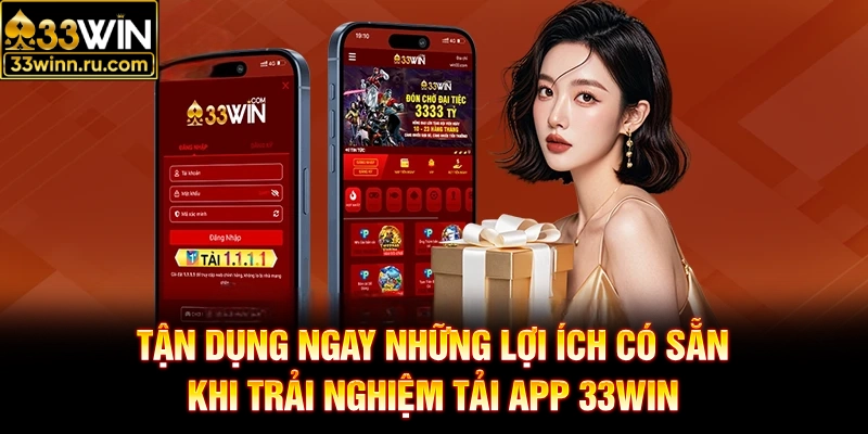Tận dụng ngay những lợi ích có sẵn khi trải nghiệm tải app 33WIN