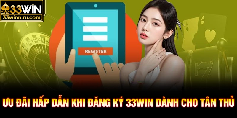 Ưu đãi hấp dẫn khi đăng ký 33WIN dành cho tân thủ
